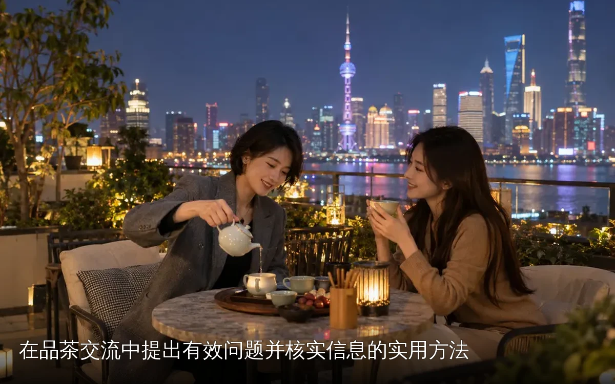 在品茶交流中提出有效问题并核实信息的实用方法